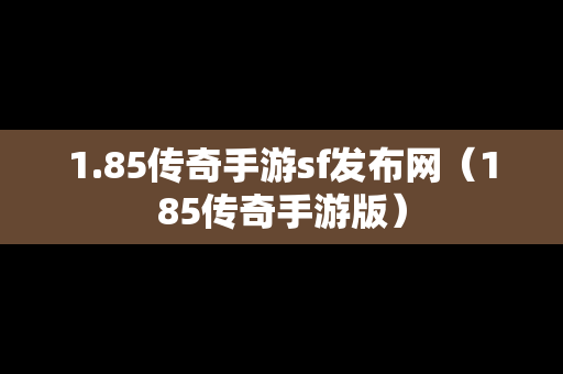 1.85传奇手游sf发布网（185传奇手游版）