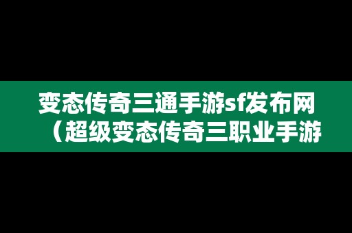 变态传奇三通手游sf发布网（超级变态传奇三职业手游）