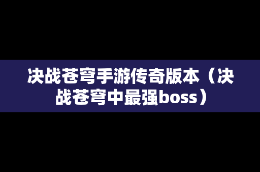 决战苍穹手游传奇版本（决战苍穹中最强boss）