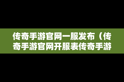 传奇手游官网一服发布（传奇手游官网开服表传奇手游官）