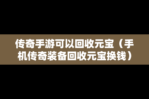 传奇手游可以回收元宝（手机传奇装备回收元宝换钱）