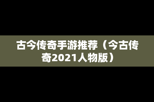 古今传奇手游推荐（今古传奇2021人物版）