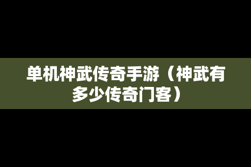 单机神武传奇手游（神武有多少传奇门客）