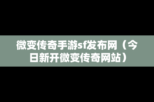 微变传奇手游sf发布网（今日新开微变传奇网站）