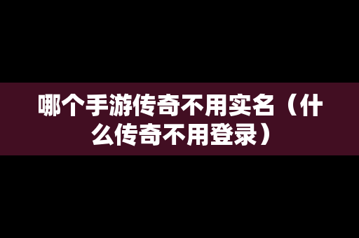 哪个手游传奇不用实名（什么传奇不用登录）