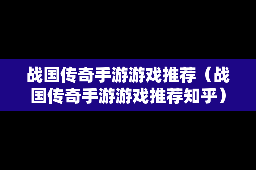 战国传奇手游游戏推荐（战国传奇手游游戏推荐知乎）