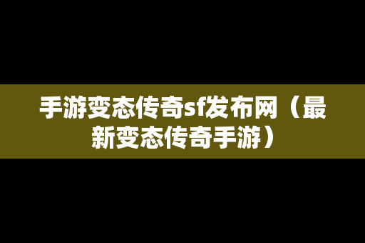 手游变态传奇sf发布网（最新变态传奇手游）