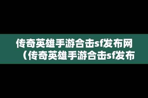 传奇英雄手游合击sf发布网（传奇英雄手游合击sf发布网站）