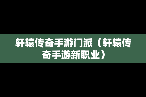 轩辕传奇手游门派（轩辕传奇手游新职业）