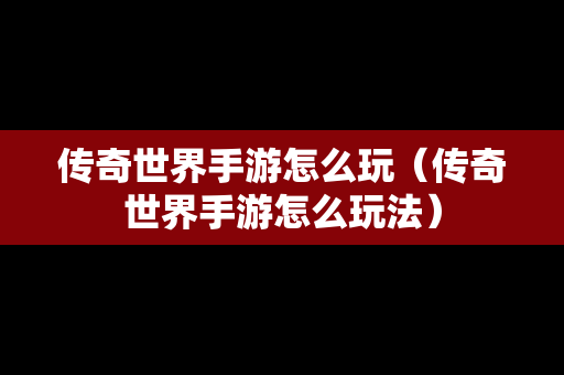 传奇世界手游怎么玩（传奇世界手游怎么玩法）