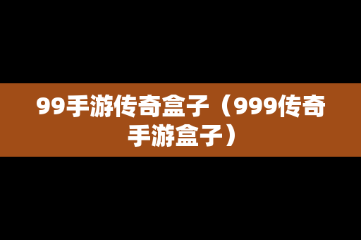 99手游传奇盒子（999传奇手游盒子）