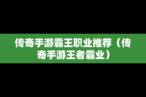 传奇手游霸王职业推荐（传奇手游王者霸业）