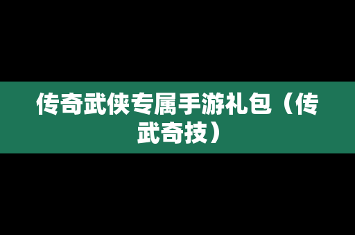 传奇武侠专属手游礼包（传武奇技）