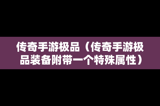 传奇手游极品（传奇手游极品装备附带一个特殊属性）