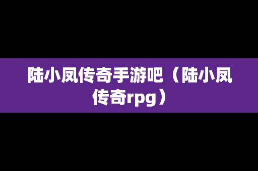 陆小凤传奇手游吧（陆小凤传奇rpg）