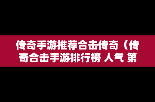 传奇手游推荐合击传奇（传奇合击手游排行榜 人气 第一名 经典）