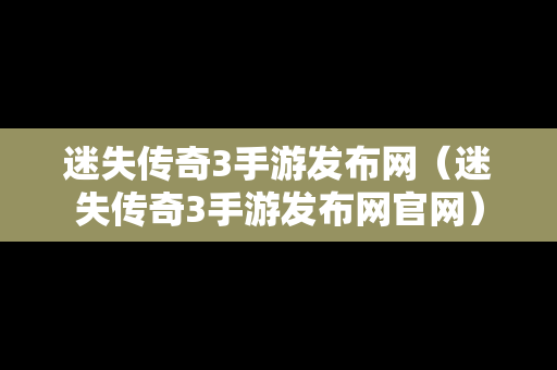 迷失传奇3手游发布网（迷失传奇3手游发布网官网）