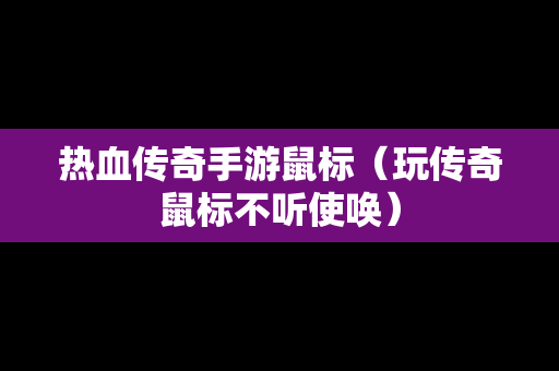 热血传奇手游鼠标（玩传奇鼠标不听使唤）