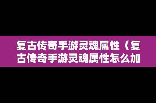 复古传奇手游灵魂属性（复古传奇手游灵魂属性怎么加）