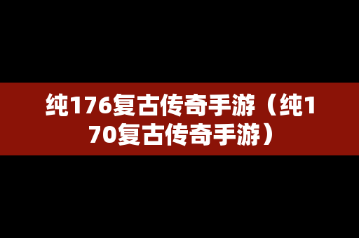 纯176复古传奇手游（纯170复古传奇手游）