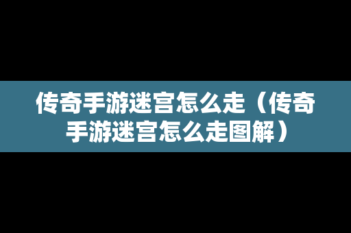 传奇手游迷宫怎么走（传奇手游迷宫怎么走图解）