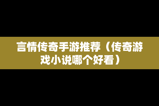 言情传奇手游推荐（传奇游戏小说哪个好看）