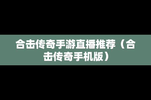 合击传奇手游直播推荐（合击传奇手机版）