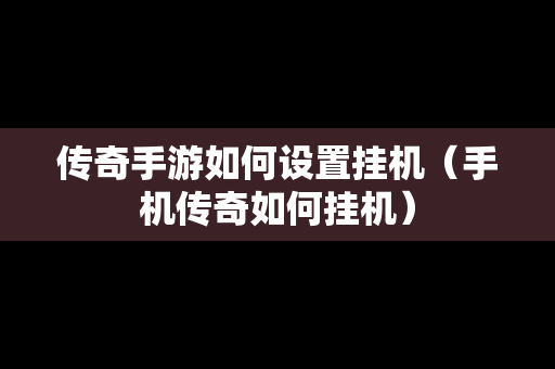 传奇手游如何设置挂机（手机传奇如何挂机）