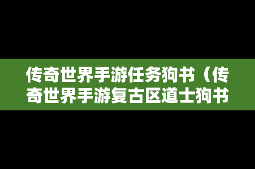 传奇世界手游任务狗书（传奇世界手游复古区道士狗书）-第1张图片-传奇手游