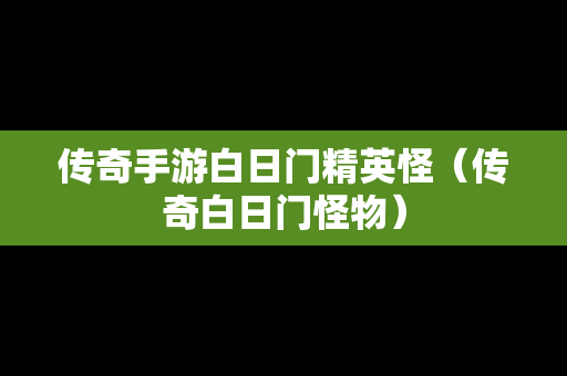 传奇手游白日门精英怪（传奇白日门怪物）