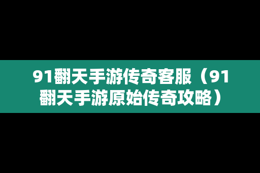 91翻天手游传奇客服（91翻天手游原始传奇攻略）-第1张图片-传奇手游