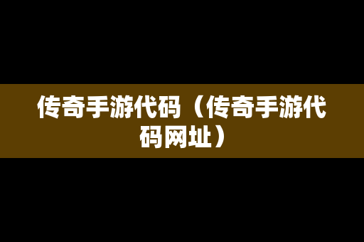 传奇手游代码（传奇手游代码网址）