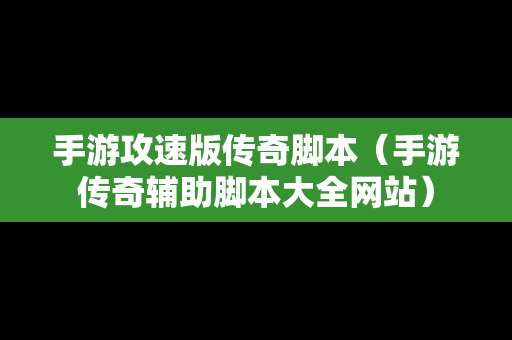 手游攻速版传奇脚本（手游传奇辅助脚本大全网站）