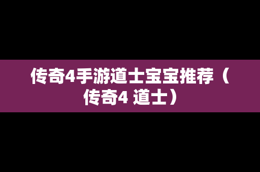 传奇4手游道士宝宝推荐（传奇4 道士）