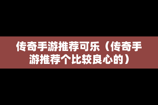 传奇手游推荐可乐（传奇手游推荐个比较良心的）