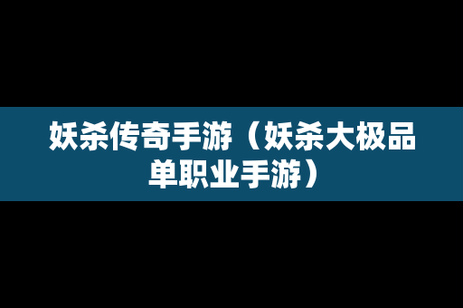 妖杀传奇手游（妖杀大极品单职业手游）