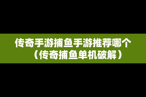 传奇手游捕鱼手游推荐哪个（传奇捕鱼单机破解）