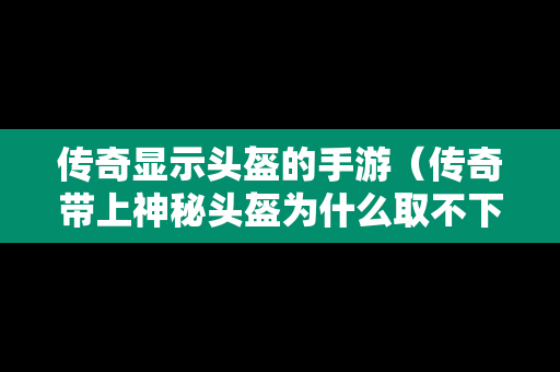 传奇显示头盔的手游（传奇带上神秘头盔为什么取不下来）