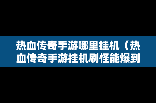 热血传奇手游哪里挂机（热血传奇手游挂机刷怪能爆到什么）