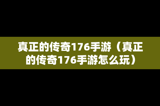 真正的传奇176手游（真正的传奇176手游怎么玩）