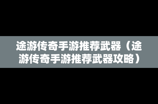 途游传奇手游推荐武器（途游传奇手游推荐武器攻略）