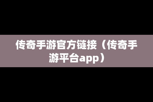 传奇手游官方链接（传奇手游平台app）