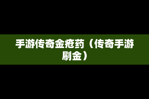 手游传奇金疮药（传奇手游刷金）