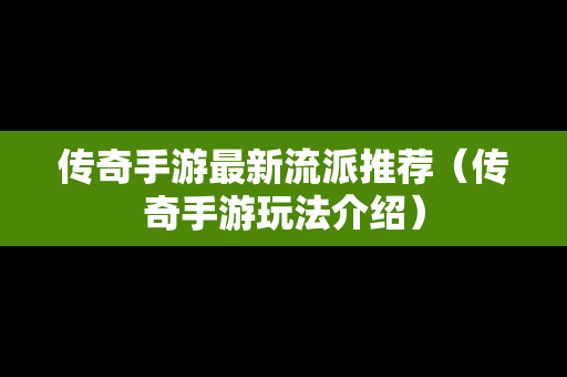 传奇手游最新流派推荐（传奇手游玩法介绍）