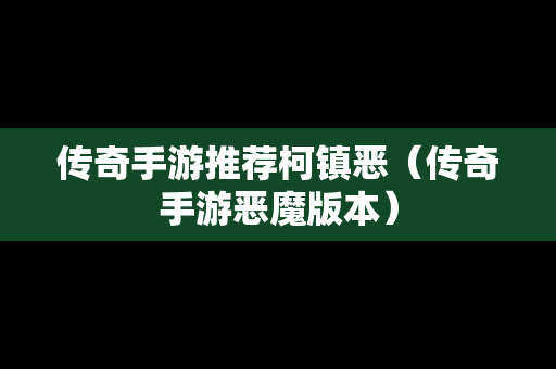 传奇手游推荐柯镇恶（传奇手游恶魔版本）