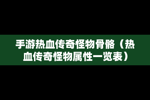 手游热血传奇怪物骨骼（热血传奇怪物属性一览表）