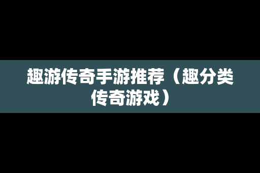 趣游传奇手游推荐（趣分类传奇游戏）