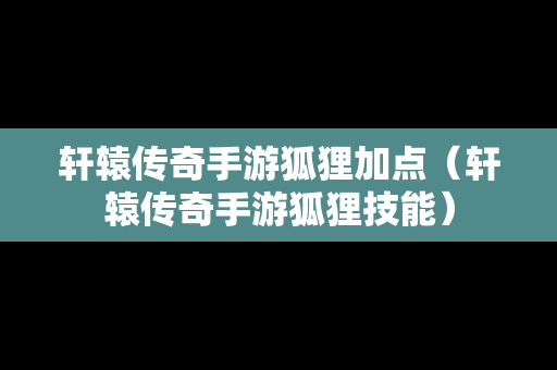 轩辕传奇手游狐狸加点（轩辕传奇手游狐狸技能）