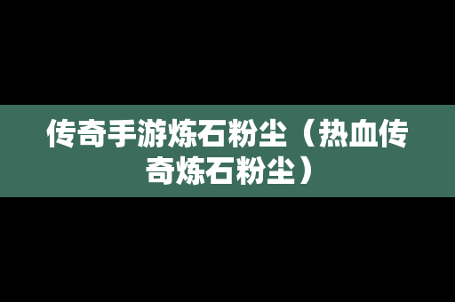 传奇手游炼石粉尘（热血传奇炼石粉尘）