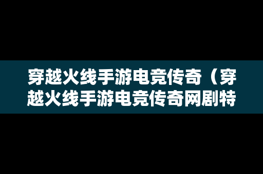 穿越火线手游电竞传奇（穿越火线手游电竞传奇网剧特别篇）